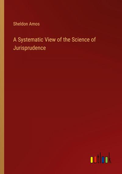 A Systematic View of the Science of Jurisprudence