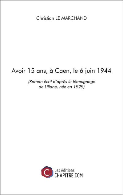 Avoir 15 ans, à Caen, le 6 juin 1944