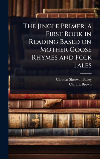 The Jingle Primer; a First Book in Reading Based on Mother Goose Rhymes and Folk Tales