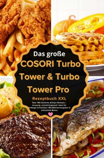 Das große COSORI Turbo Tower & Turbo Tower Pro Rezeptbuch XXL : Über 160 köstliche Airfryer-Rezepte - knusprig, schnell & gesund (FARBAUSGABE)