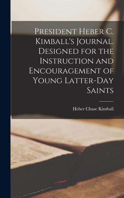 President Heber C. Kimball’s Journal. Designed for the Instruction and Encouragement of Young Latter-day Saints