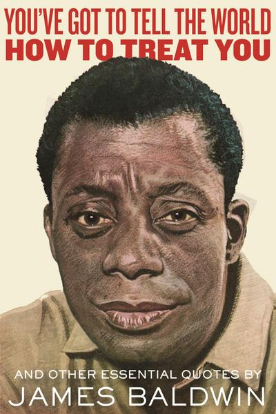 You’ve Got to Tell the World How to Treat You: And Other Essential Quotes by James Baldwin