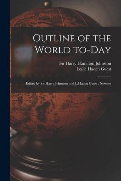 Outline of the World To-day: Edited by Sir Harry Johnston and L.Haden Guest: Newnes
