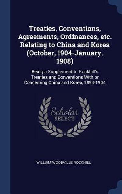 Treaties, Conventions, Agreements, Ordinances, etc. Relating to China and Korea (October, 1904-January, 1908)