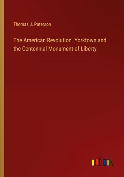 The American Revolution. Yorktown and the Centennial Monument of Liberty