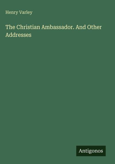 The Christian Ambassador. And Other Addresses