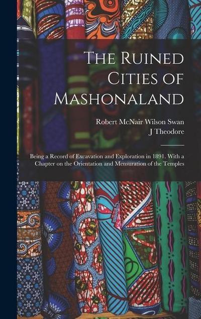 The Ruined Cities of Mashonaland; Being a Record of Excavation and Exploration in 1891. With a Chapter on the Orientation and Mensuration of the Templ