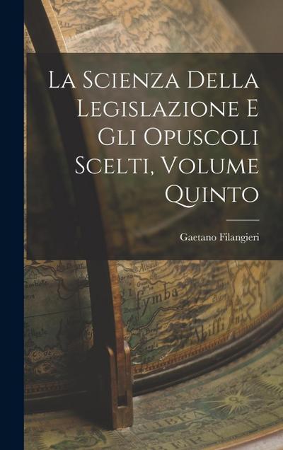 La Scienza della Legislazione e Gli Opuscoli Scelti, Volume Quinto