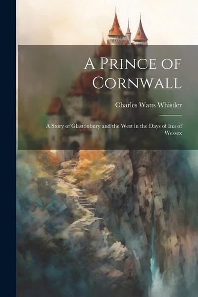A Prince of Cornwall: A Story of Glastonbury and the West in the Days of Ina of Wessex