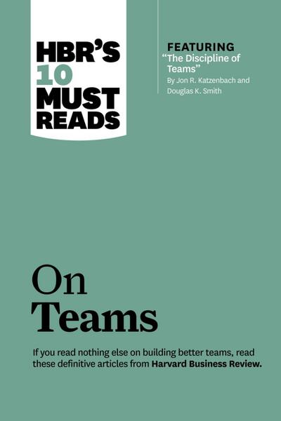 HBR’s 10 Must Reads on Teams (with featured article "The Discipline of Teams," by Jon R. Katzenbach and Douglas K. Smith)
