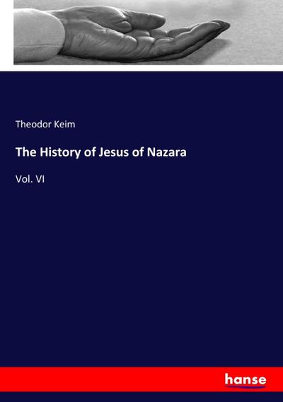 The History of Jesus of Nazara - Theodor Keim