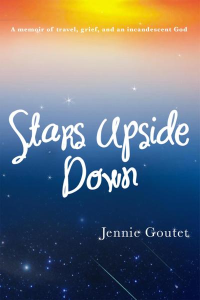 Stars Upside Down - a memoir of travel, grief, and an incandescent God