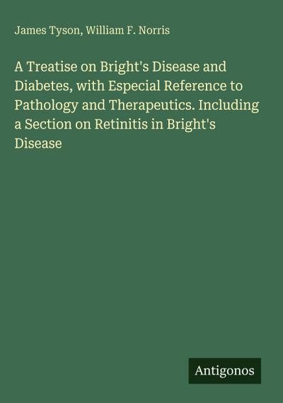 A Treatise on Bright’s Disease and Diabetes, with Especial Reference to Pathology and Therapeutics. Including a Section on Retinitis in Bright’s Disease