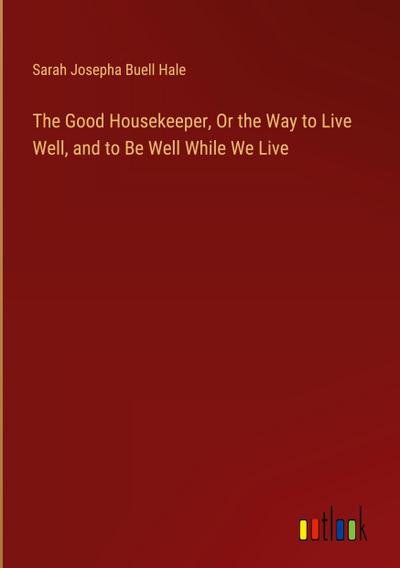 The Good Housekeeper, Or the Way to Live Well, and to Be Well While We Live