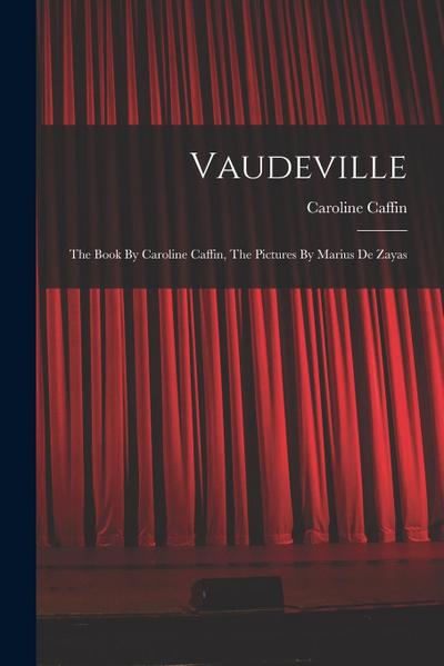 Vaudeville: The Book By Caroline Caffin, The Pictures By Marius De Zayas