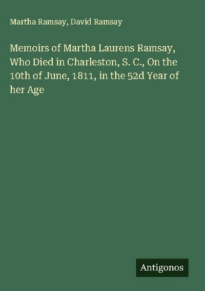 Memoirs of Martha Laurens Ramsay, Who Died in Charleston, S. C., On the 10th of June, 1811, in the 52d Year of her Age