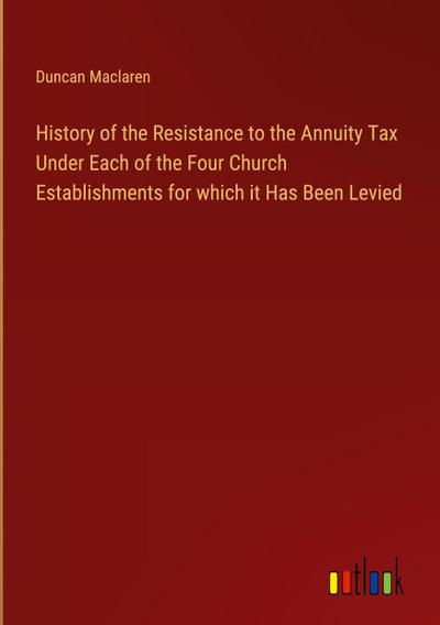 History of the Resistance to the Annuity Tax Under Each of the Four Church Establishments for which it Has Been Levied