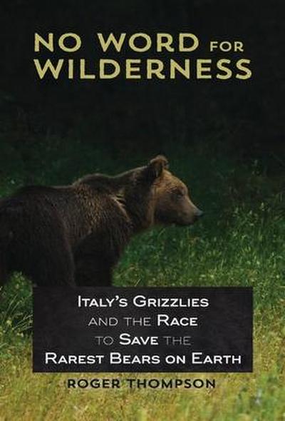 No Word for Wilderness: Italy’s Grizzlies and the Race to Save the Rarest Bears on Earth
