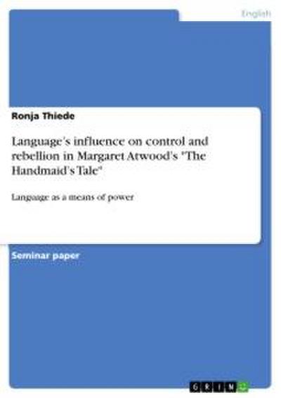Language¿s influence on control and rebellion in Margaret Atwood¿s "The Handmaid¿s Tale"