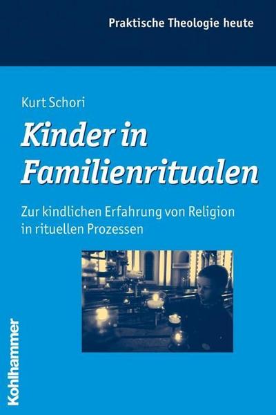 Kinder in Familienritualen: Zur kindlichen Erfahrung von Religion in rituellen Prozessen (Praktische Theologie heute, Band 99)