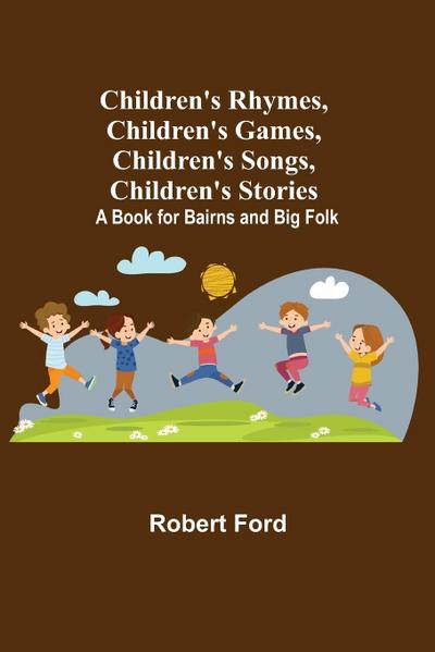 Children’s Rhymes, Children’s Games, Children’s Songs, Children’s Stories; A Book for Bairns and Big Folk