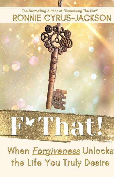 F* That! When Forgiveness Unlocks the Life You Truly Desire