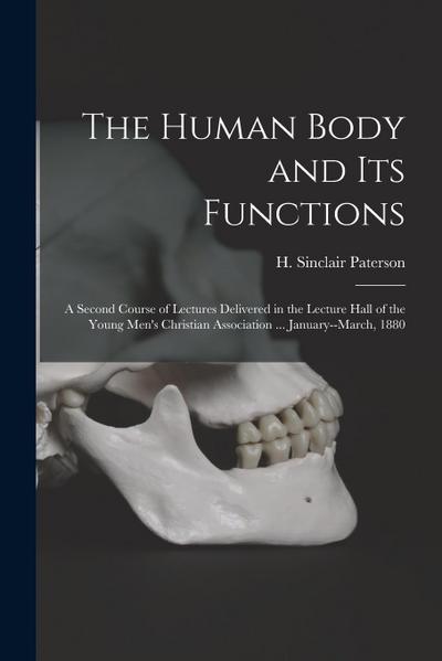 The Human Body and Its Functions: a Second Course of Lectures Delivered in the Lecture Hall of the Young Men’s Christian Association ... January--Marc