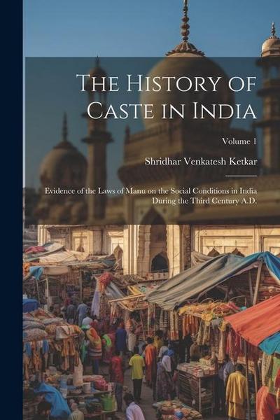 The History of Caste in India: Evidence of the Laws of Manu on the Social Conditions in India During the Third Century A.D.; Volume 1