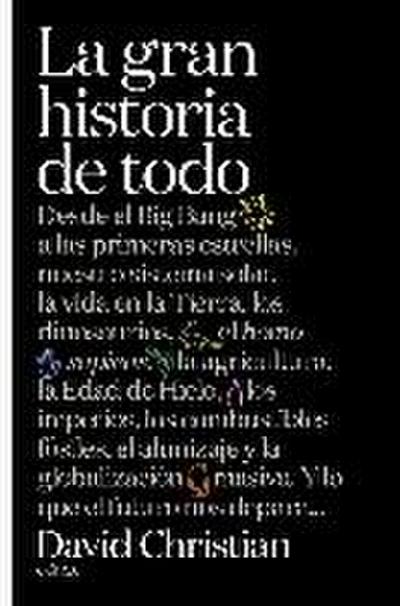 La gran historia de todo : desde el Big Bang a las primeras estrellas, nuestro sistema solar, la vida en la Tierra, los dinosaurios, el Homo sapiens, la agricultura, la Edad de Hielo, los imperios, los combustibles fósiles, el alunizaje y la globalización