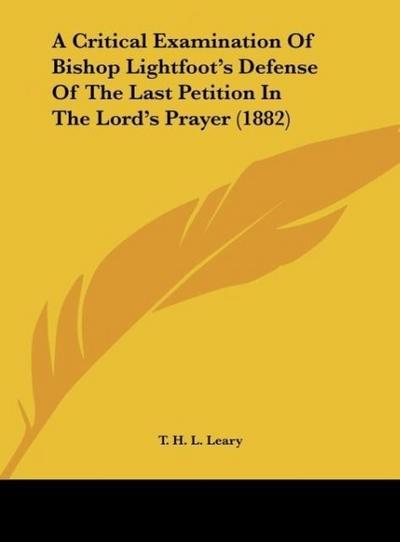 A Critical Examination Of Bishop Lightfoot's Defense Of The Last Petition In The Lord's Prayer (1882) - T. H. L. Leary