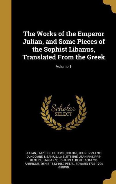 The Works of the Emperor Julian, and Some Pieces of the Sophist Libanus, Translated From the Greek; Volume 1