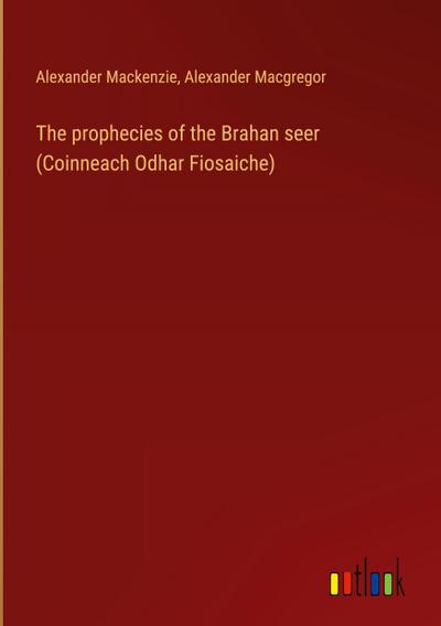 The prophecies of the Brahan seer (Coinneach Odhar Fiosaiche)