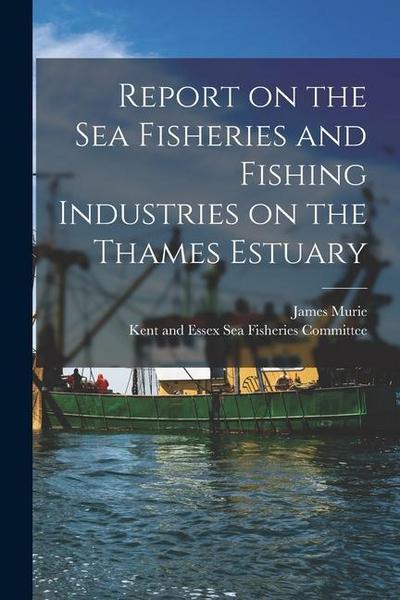 Report on the Sea Fisheries and Fishing Industries on the Thames Estuary