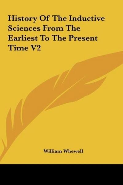 History Of The Inductive Sciences From The Earliest To The Present Time V2 - William Whewell
