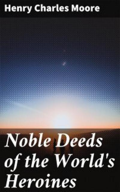 Noble Deeds of the World’s Heroines