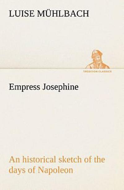 Empress Josephine An historical sketch of the days of Napoleon
