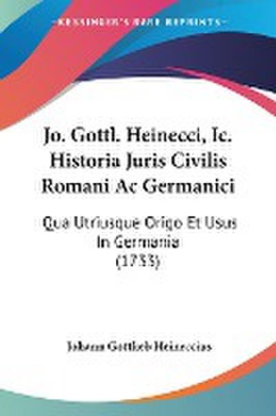 Jo. Gottl. Heinecci, Ic. Historia Juris Civilis Romani Ac Germanici
