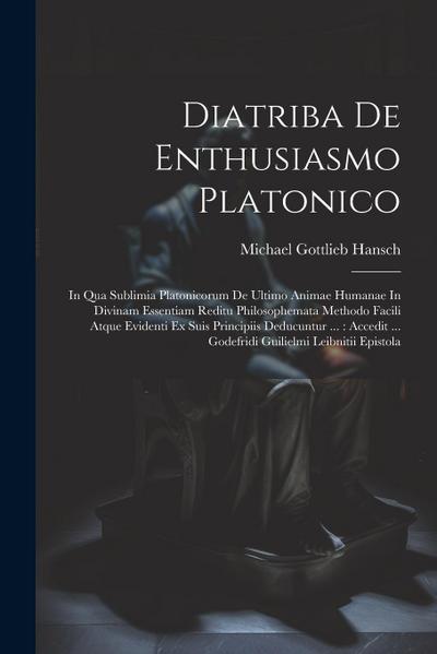 Diatriba De Enthusiasmo Platonico: In Qua Sublimia Platonicorum De Ultimo Animae Humanae In Divinam Essentiam Reditu Philosophemata Methodo Facili Atq