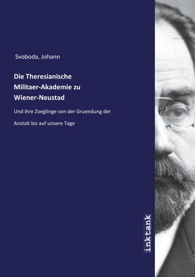 Die Theresianische Militaer-Akademie zu Wiener-Neustad