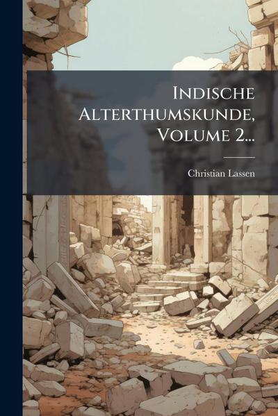 Indische Alterthumskunde, Volume 2...