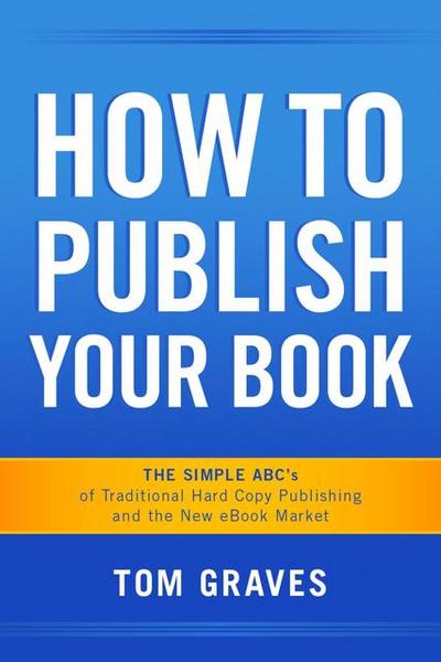 How To Publish Your Book:  The Simple ABC’s of Traditional Hard Copy Publishing and the New Ebook Market