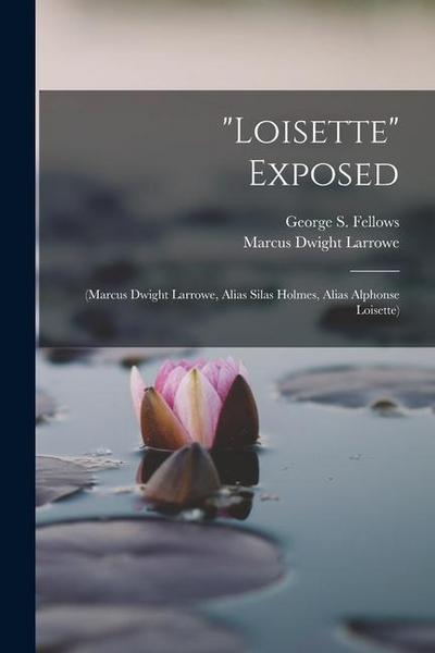 "Loisette" Exposed: (Marcus Dwight Larrowe, Alias Silas Holmes, Alias Alphonse Loisette)