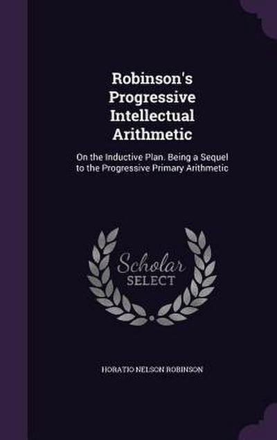 Robinson’s Progressive Intellectual Arithmetic: On the Inductive Plan. Being a Sequel to the Progressive Primary Arithmetic