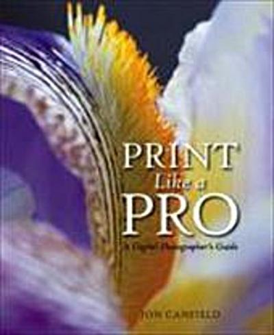 Print Like a Pro: A Digital Photographer’s Guide by Canfield, Jon