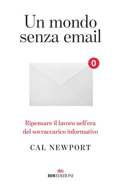 Un mondo senza email. Ripensare il lavoro nell’era del sovraccarico informativo