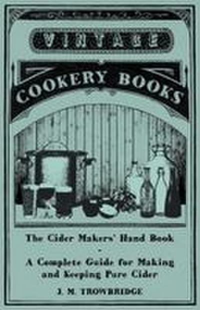 The Cider Makers’ Hand Book - A Complete Guide for Making and Keeping Pure Cider