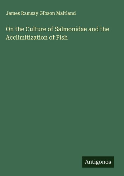 On the Culture of Salmonidae and the Acclimitization of Fish