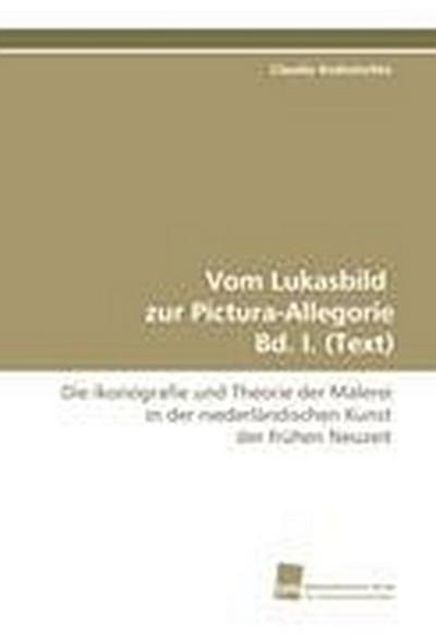 Vom Lukasbild zur Pictura-Allegorie Bd. I. (Text)