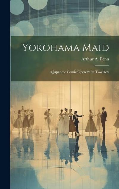 Yokohama Maid: A Japanese Comic Operetta in Two Acts