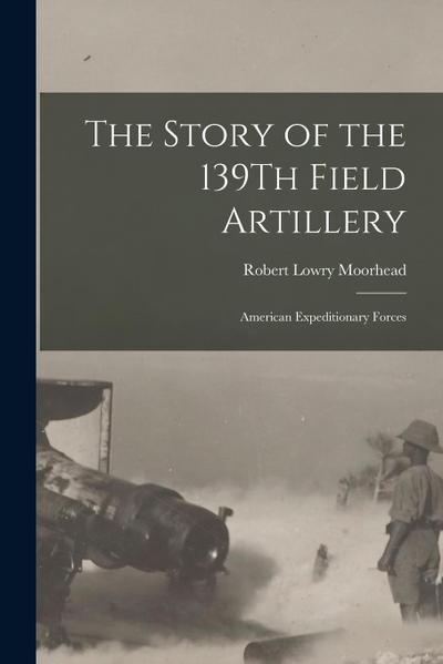 The Story of the 139Th Field Artillery: American Expeditionary Forces